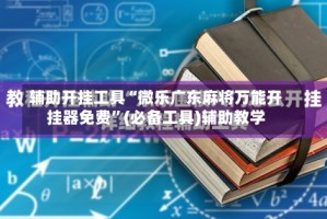 辅助开挂工具“微乐广东麻将万能开挂器免费”(必备工具)辅助教学
