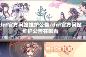 dnf官方网站维护公告/dnf官方网站维护公告在哪看