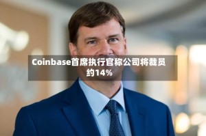 Coinbase首席执行官称公司将裁员约14%