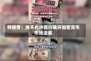 特朗普：绝不允许银行破坏加密货币市场法案