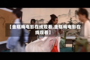 【金瓶梅电影在线观看,金瓶梅电影在线观看】