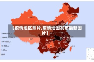 【疫情地区照片,疫情地图发布最新图片】