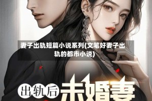 妻子出轨短篇小说系列(文笔好妻子出轨的都市小说)