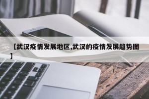 【武汉疫情发展地区,武汉的疫情发展趋势图】