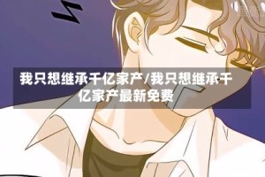 我只想继承千亿家产/我只想继承千亿家产最新免费
