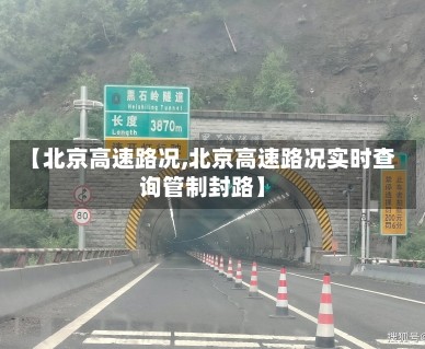 【北京高速路况,北京高速路况实时查询管制封路】