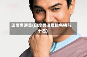 印度男演员(印度男演员排名榜前十名)