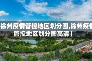【徐州疫情管控地区划分图,徐州疫情管控地区划分图高清】