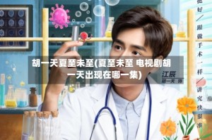 胡一天夏至未至(夏至未至 电视剧胡一天出现在哪一集)