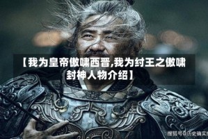 【我为皇帝傲啸西晋,我为纣王之傲啸封神人物介绍】