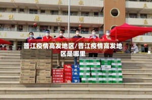 晋江疫情高发地区/晋江疫情高发地区是哪里