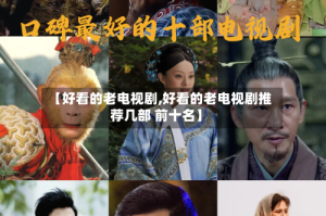 【好看的老电视剧,好看的老电视剧推荐几部 前十名】