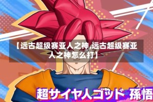 【远古超级赛亚人之神,远古超级赛亚人之神怎么打】
