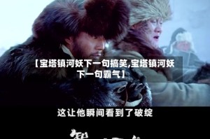 【宝塔镇河妖下一句搞笑,宝塔镇河妖下一句霸气】