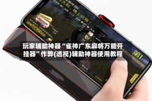 玩家辅助神器“雀神广东麻将万能开挂器”作弊(透视)辅助神器使用教程