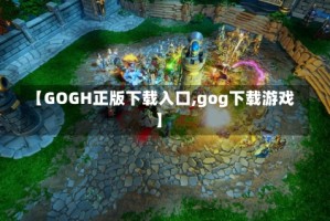 【GOGH正版下载入口,gog下载游戏】