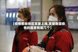 【疫情那些地区支援上海,支援我国疫情的国家有哪几个】