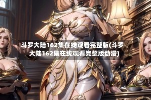 斗罗大陆162集在线观看完整版(斗罗大陆162集在线观看完整版动漫)