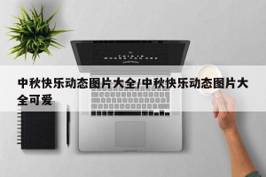 中秋快乐动态图片大全/中秋快乐动态图片大全可爱