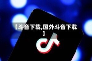 【斗音下载,国外斗音下载】