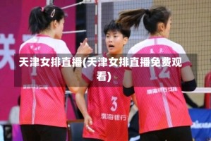 天津女排直播(天津女排直播免费观看)