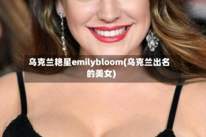 乌克兰艳星emilybloom(乌克兰出名的美女)