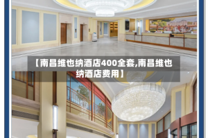 【南昌维也纳酒店400全套,南昌维也纳酒店费用】