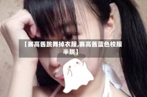【赛高酱跳舞掉衣服,赛高酱蓝色校服半脱】