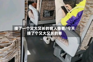 接了一个又大又长的客人免费/今天接了个又大又长的单