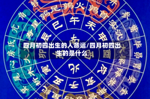 四月初四出生的人命运/四月初四出生的是什么
