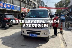 广州渔尾桥地区有疫情吗(广州渔尾桥地区有疫情吗今天)