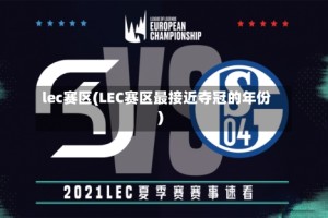 lec赛区(LEC赛区最接近夺冠的年份)