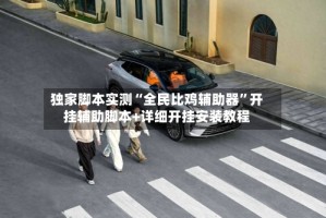 独家脚本实测“全民比鸡辅助器”开挂辅助脚本+详细开挂安装教程