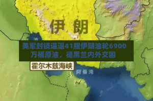美军封锁逼退41艘伊朗油轮6900万桶原油，德黑兰内外交困