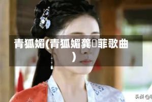 青狐媚(青狐媚龚玥菲歌曲)