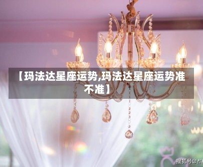 【玛法达星座运势,玛法达星座运势准不准】