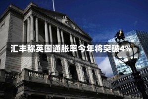 汇丰称英国通胀率今年将突破4%