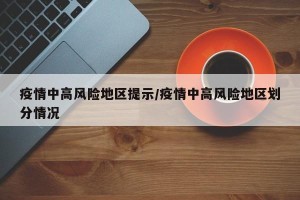 疫情中高风险地区提示/疫情中高风险地区划分情况