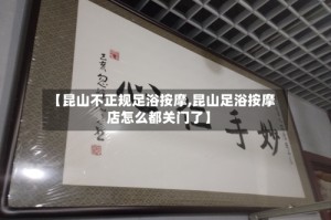 【昆山不正规足浴按摩,昆山足浴按摩店怎么都关门了】