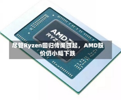 尽管Ryzen回归传闻四起，AMD股价仍小幅下跌