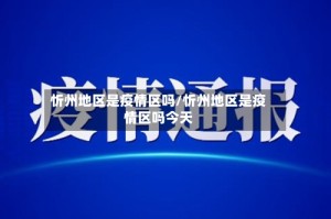 忻州地区是疫情区吗/忻州地区是疫情区吗今天