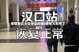 疫情地区火车停运时间(疫情火车停了吗?)