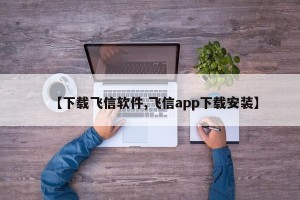 【下载飞信软件,飞信app下载安装】