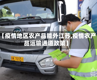 【疫情地区农产品能外江苏,疫情农产品运输通道政策】