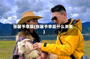 张馨予李晨(张馨予李晨什么关系)