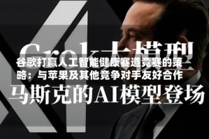 谷歌打赢人工智能健康赛道竞赛的策略：与苹果及其他竞争对手友好合作