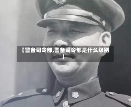 【警备司令部,警备司令部是什么级别】