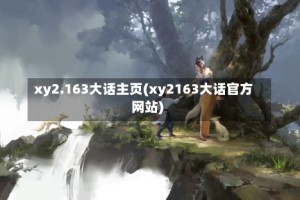 xy2.163大话主页(xy2163大话官方网站)