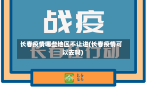 长春疫情哪些地区不让进(长春疫情可以去吗)