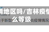 吉林是疫情地区吗/吉林疫情属于什么等级